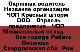 Охранник-водитель › Название организации ­ ЧОП Красный шторм, ООО › Отрасль предприятия ­ ЧОП › Минимальный оклад ­ 30 000 - Все города Работа » Вакансии   . Свердловская обл.,Реж г.